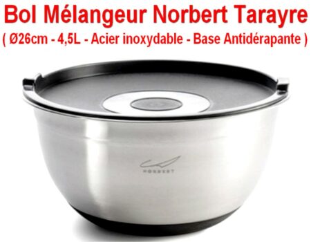 Bol Mélangeur Norbert Tarayre Ø26cm - 4,5L - Acier inoxydable Son couvercle permet une conservation sans transfert d’odeur. La base en silicone antidérapante garantit la stabilité du bol - La graduation à l’intérieur permet une utilisation optimale.